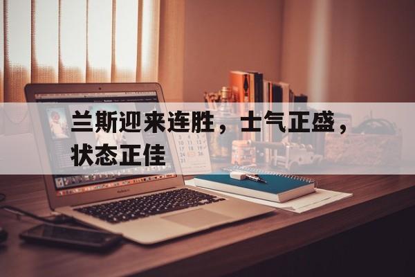 兰斯迎来连胜，士气正盛，状态正佳 